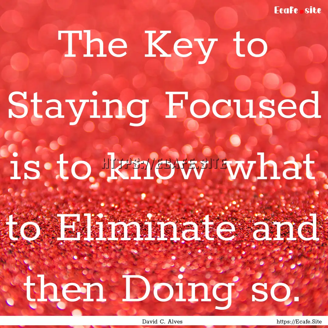 The Key to Staying Focused is to know what.... : Quote by David C. Alves