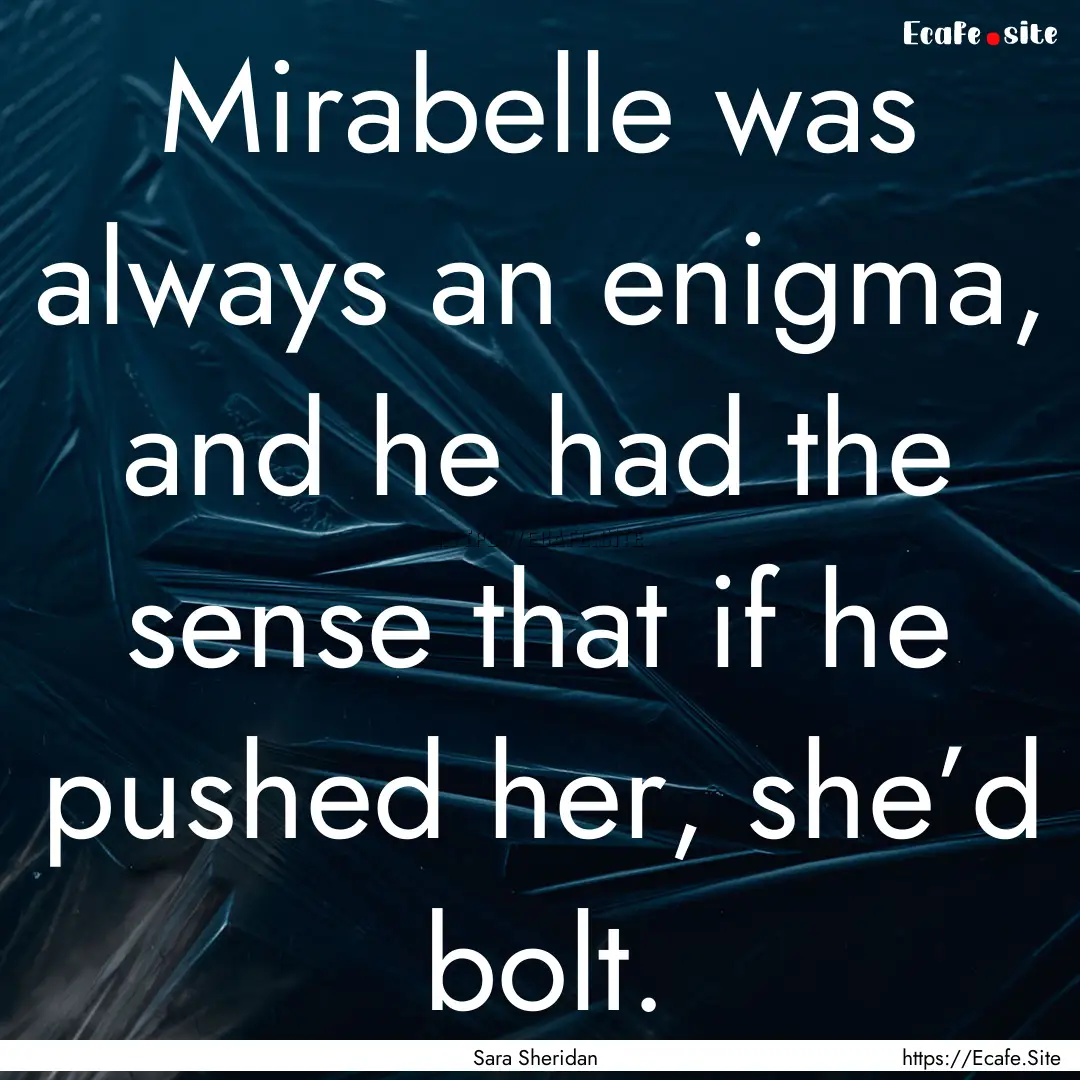 Mirabelle was always an enigma, and he had.... : Quote by Sara Sheridan