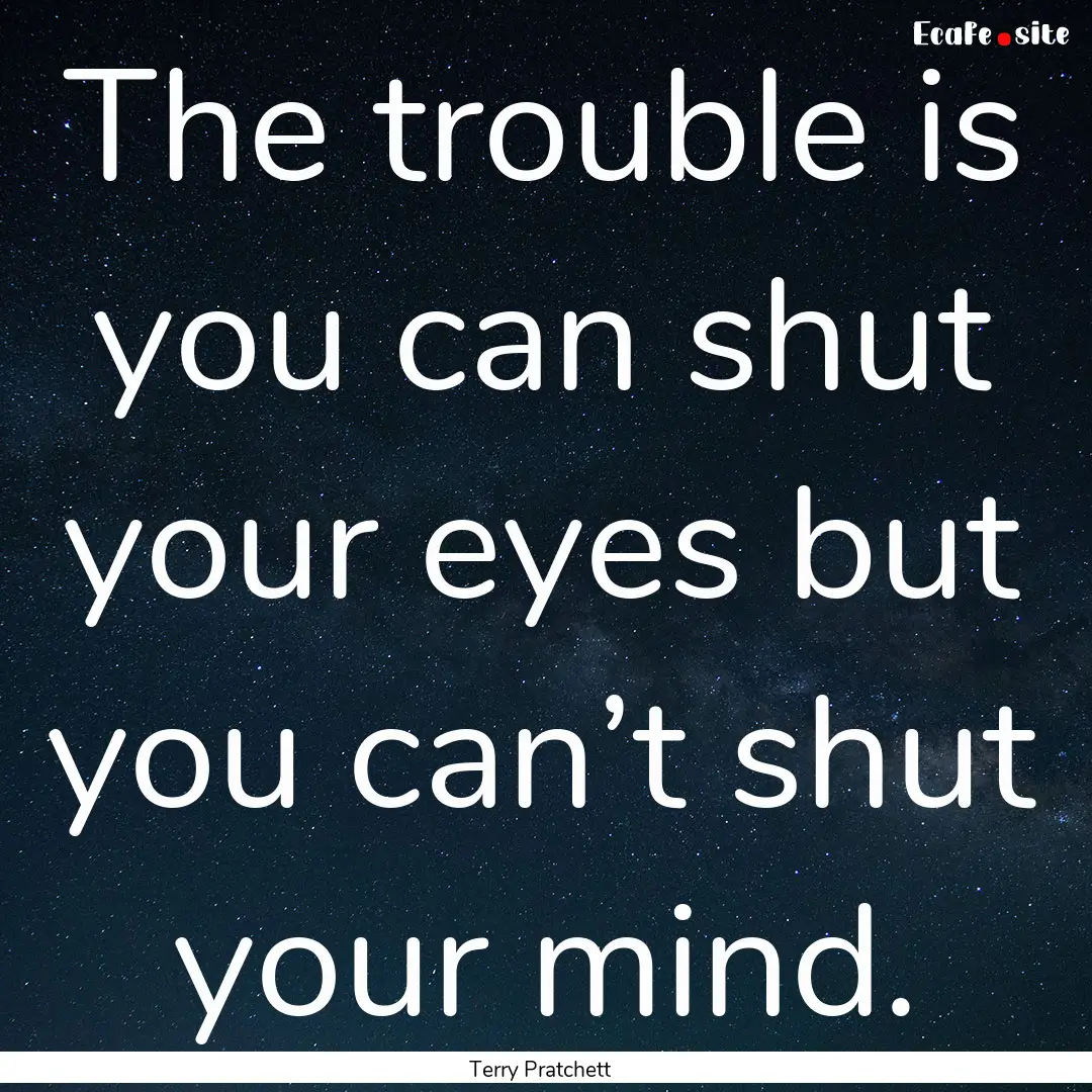 The trouble is you can shut your eyes but.... : Quote by Terry Pratchett