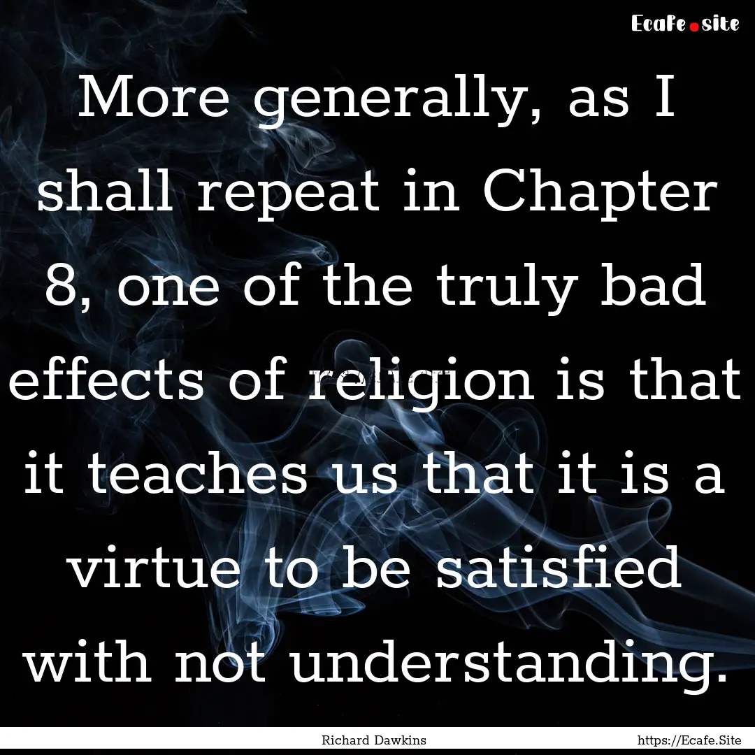 More generally, as I shall repeat in Chapter.... : Quote by Richard Dawkins