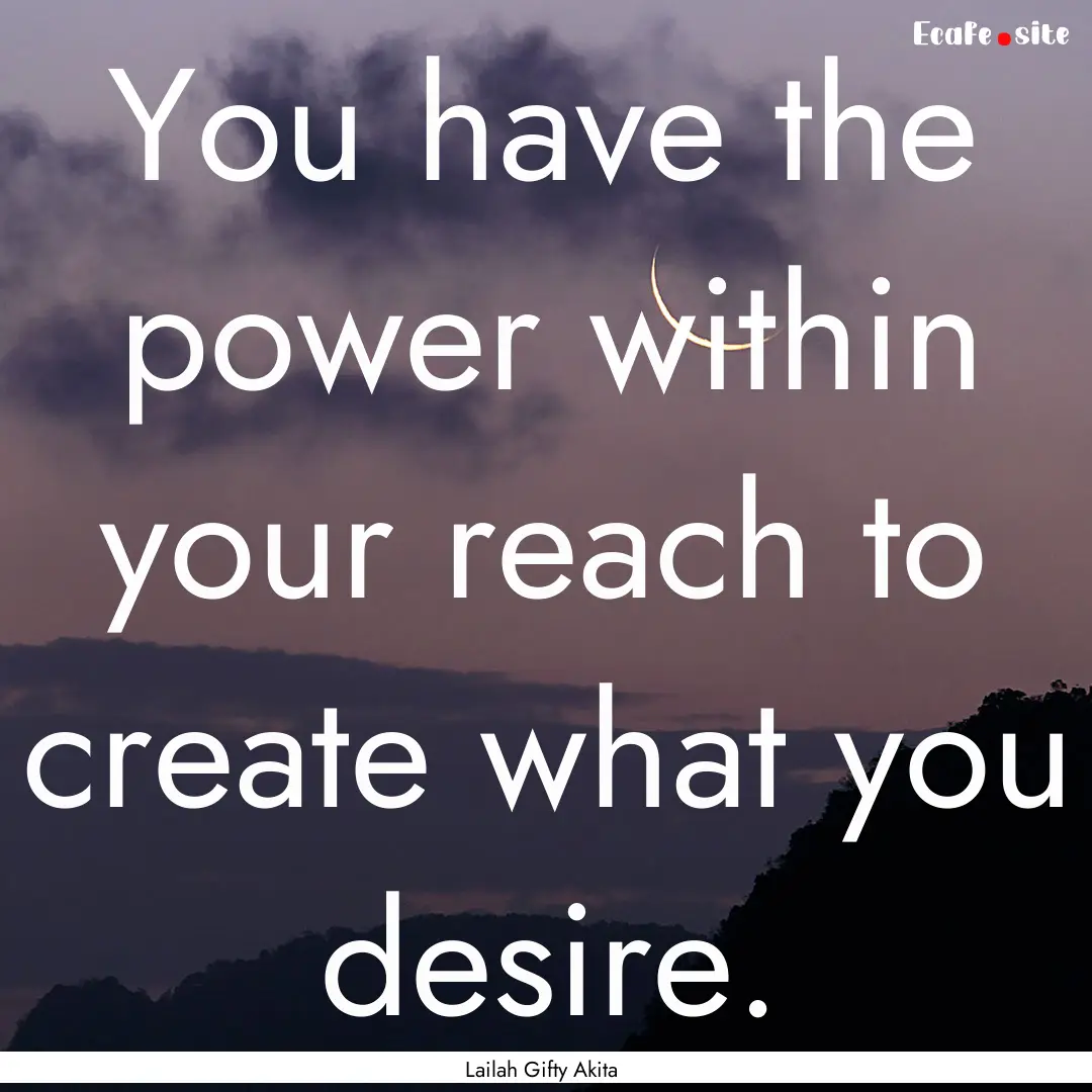 You have the power within your reach to create.... : Quote by Lailah Gifty Akita