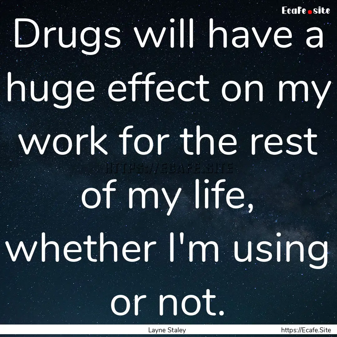 Drugs will have a huge effect on my work.... : Quote by Layne Staley