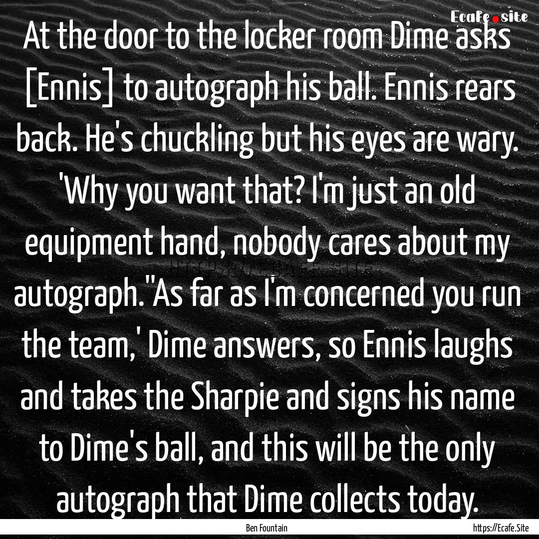 At the door to the locker room Dime asks.... : Quote by Ben Fountain