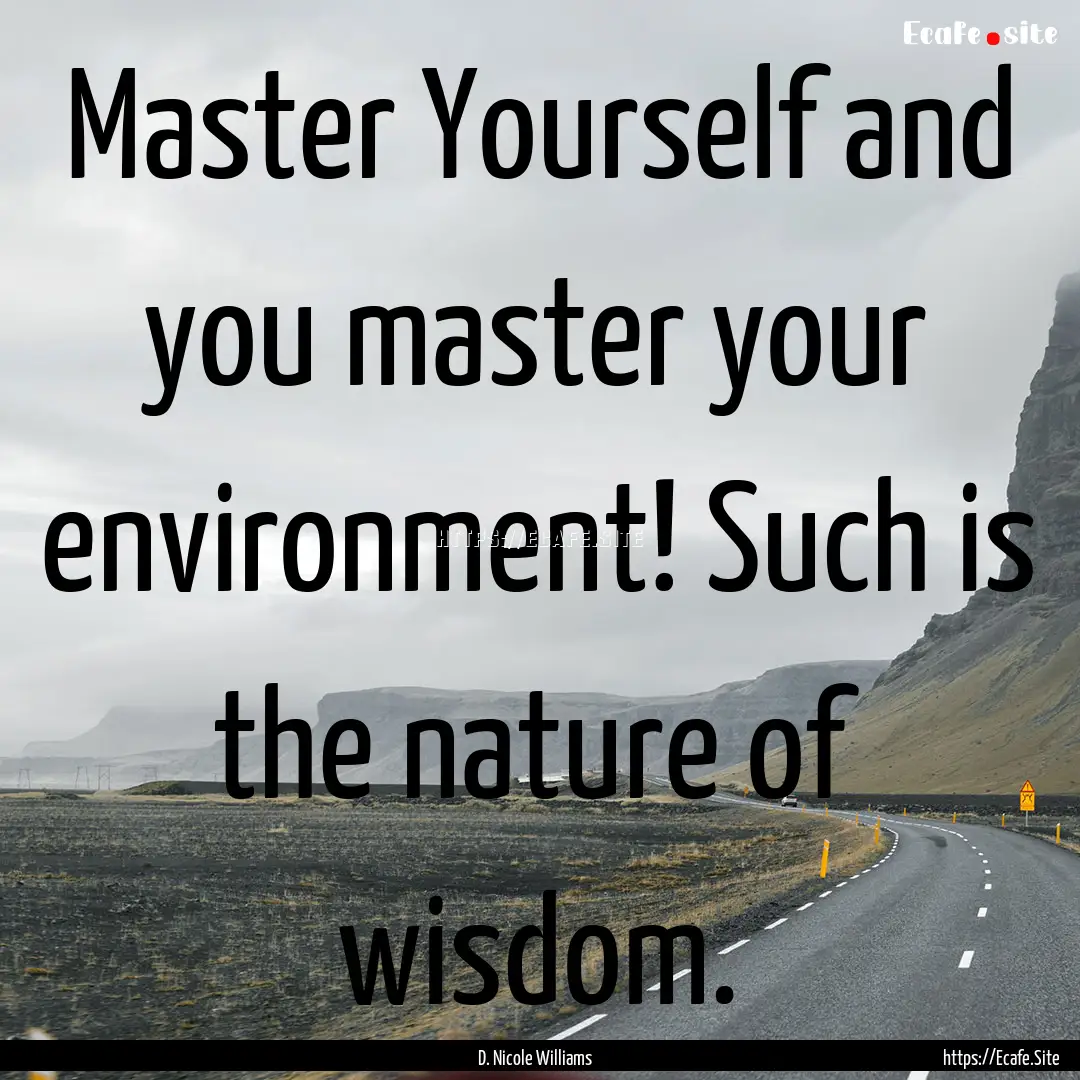 Master Yourself and you master your environment!.... : Quote by D. Nicole Williams