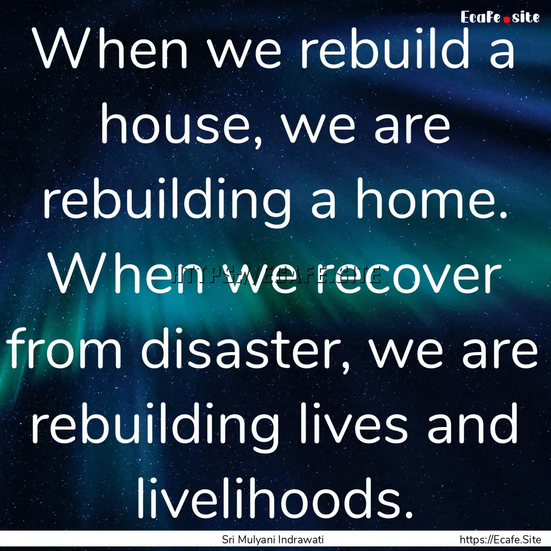 When we rebuild a house, we are rebuilding.... : Quote by Sri Mulyani Indrawati