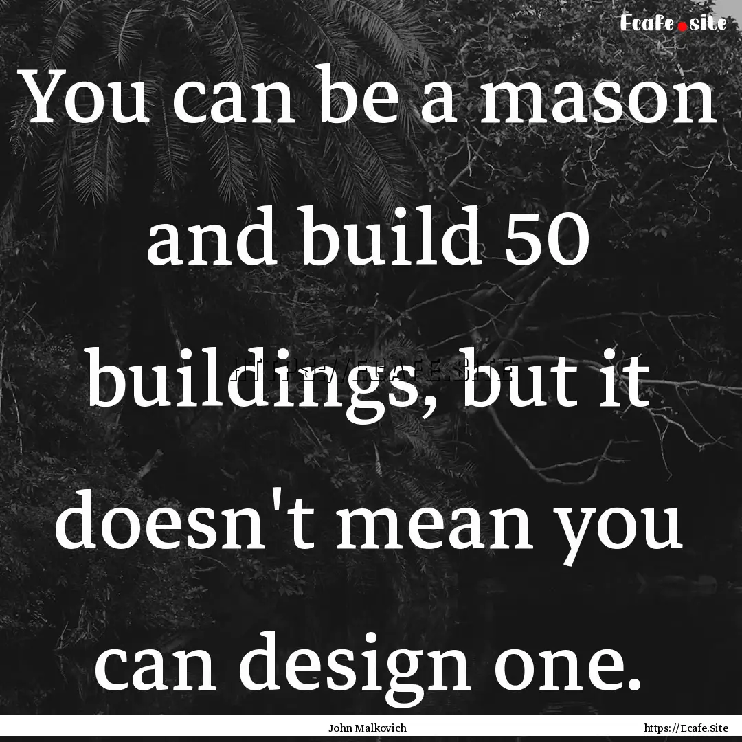 You can be a mason and build 50 buildings,.... : Quote by John Malkovich