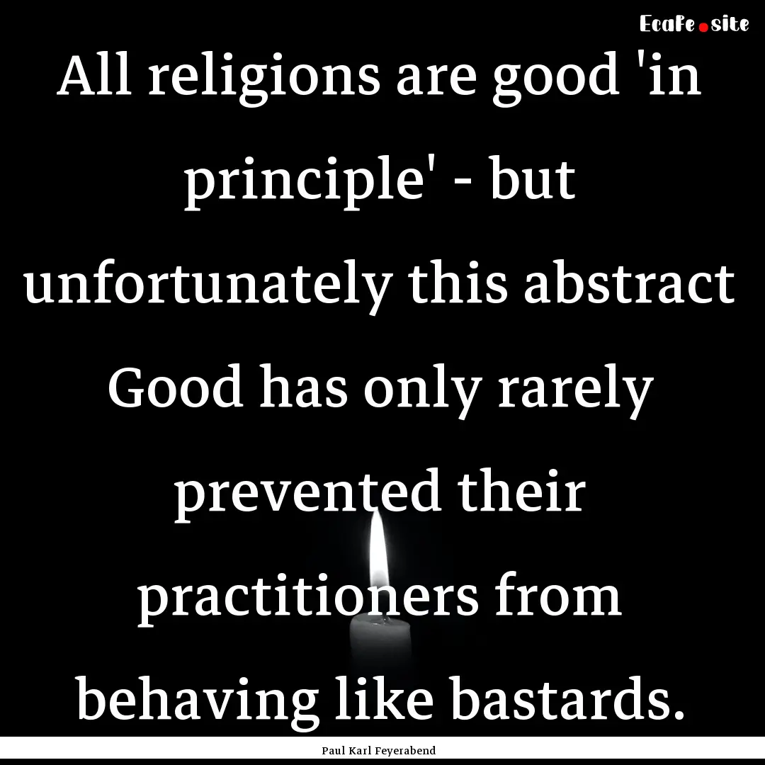 All religions are good 'in principle' - but.... : Quote by Paul Karl Feyerabend