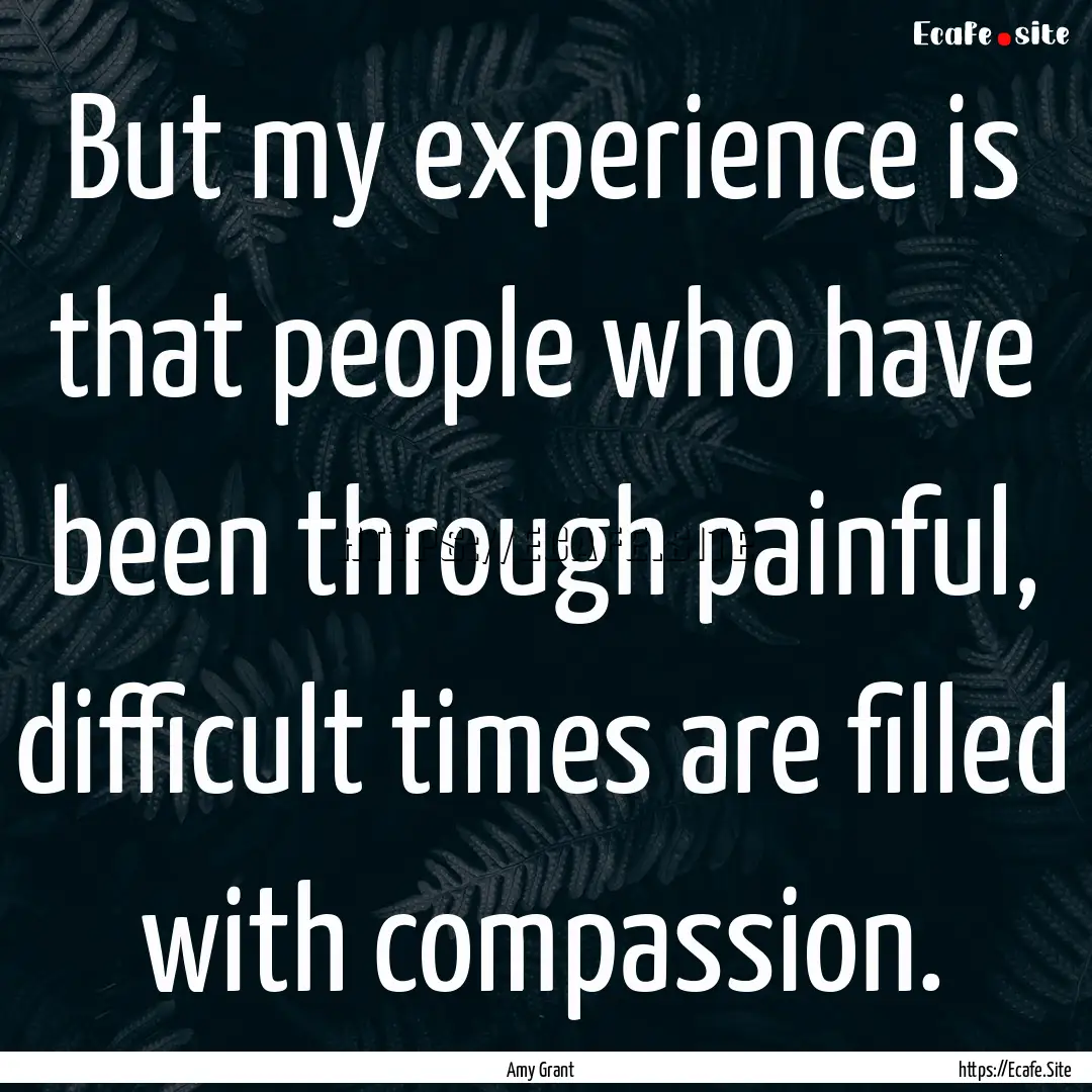 But my experience is that people who have.... : Quote by Amy Grant