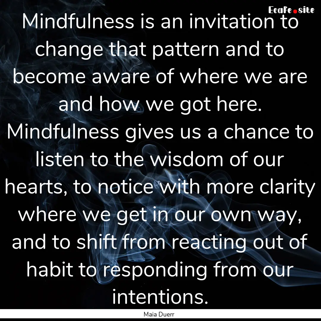 Mindfulness is an invitation to change that.... : Quote by Maia Duerr