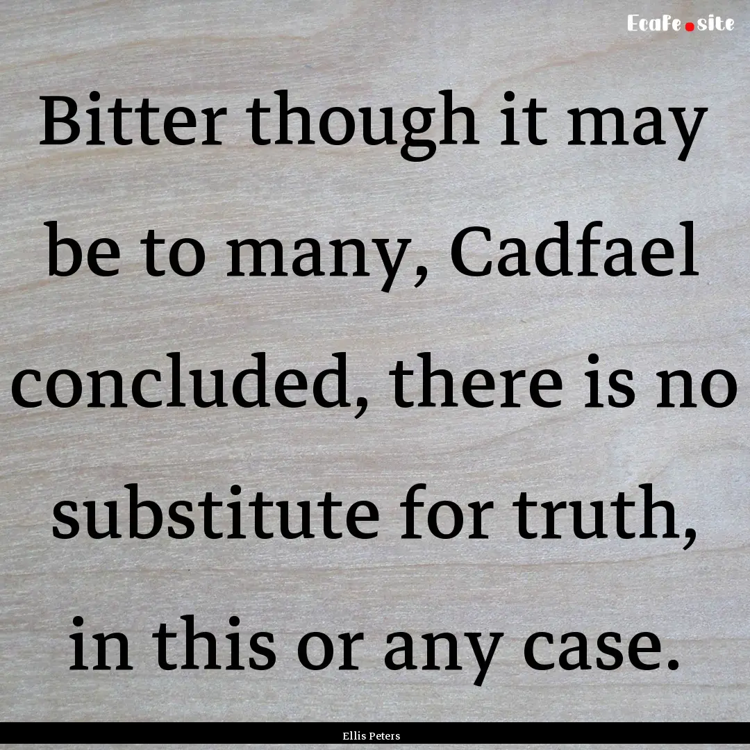 Bitter though it may be to many, Cadfael.... : Quote by Ellis Peters