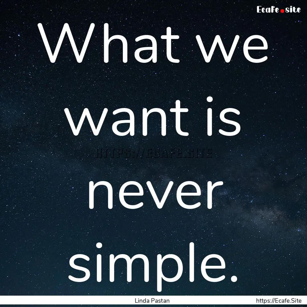 What we want is never simple. : Quote by Linda Pastan