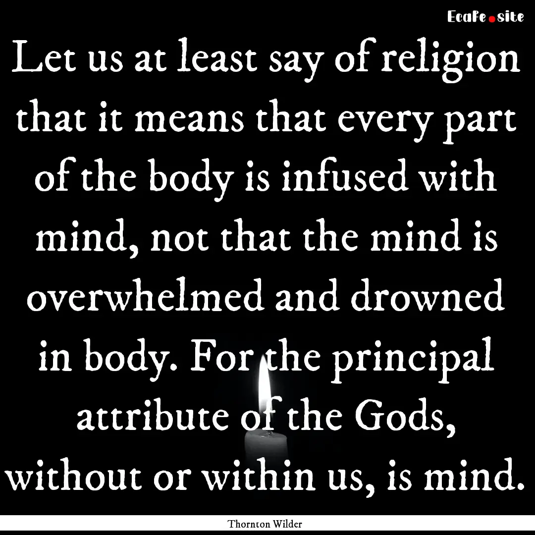 Let us at least say of religion that it means.... : Quote by Thornton Wilder