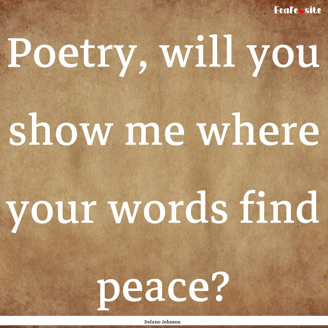 Poetry, will you show me where your words.... : Quote by Delano Johnson