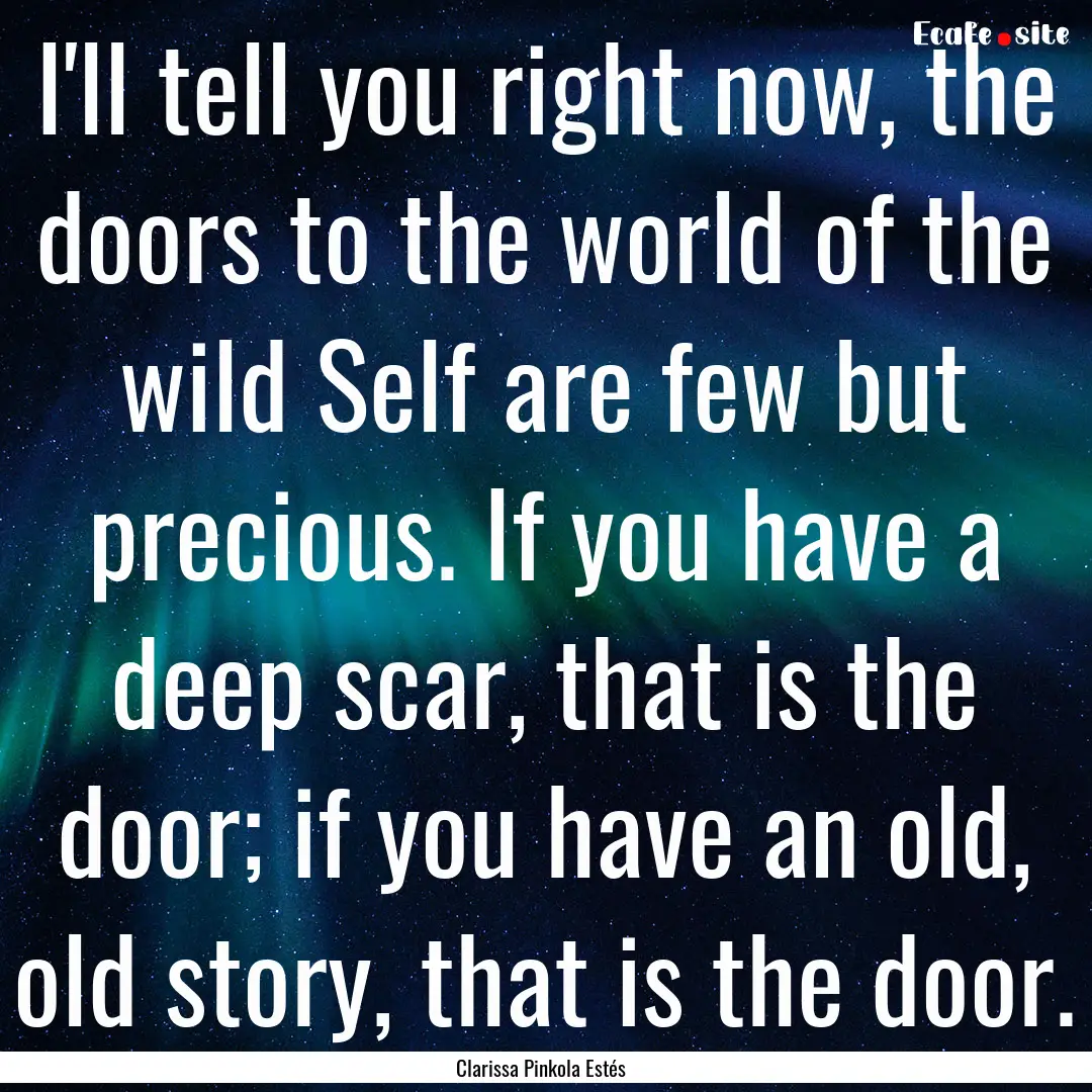 I'll tell you right now, the doors to the.... : Quote by Clarissa Pinkola Estés