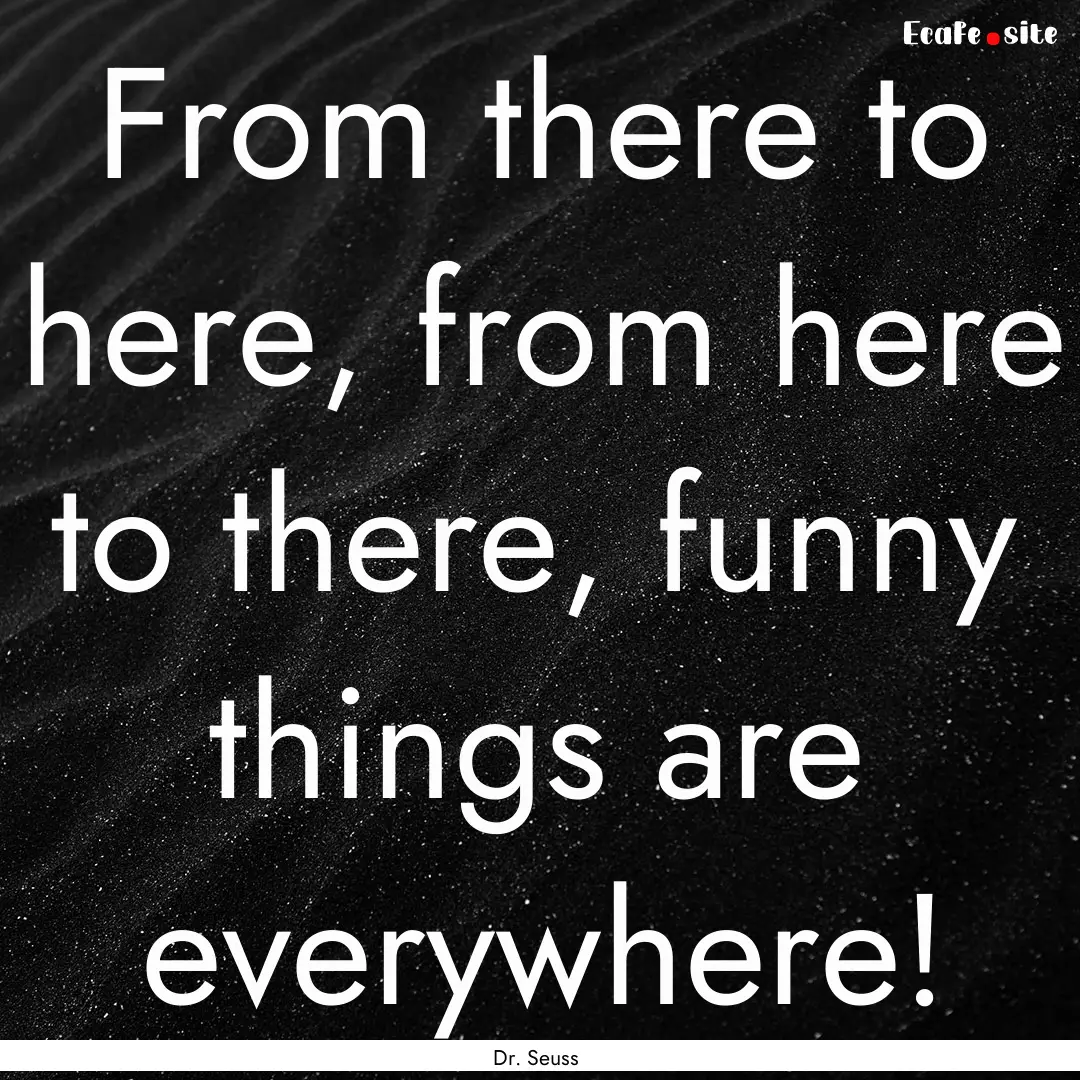 From there to here, from here to there, funny.... : Quote by Dr. Seuss