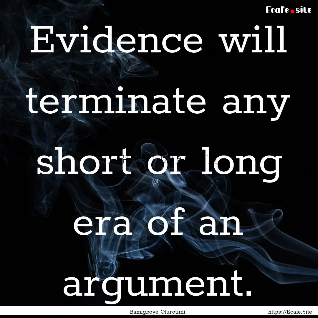 Evidence will terminate any short or long.... : Quote by Bamigboye Olurotimi