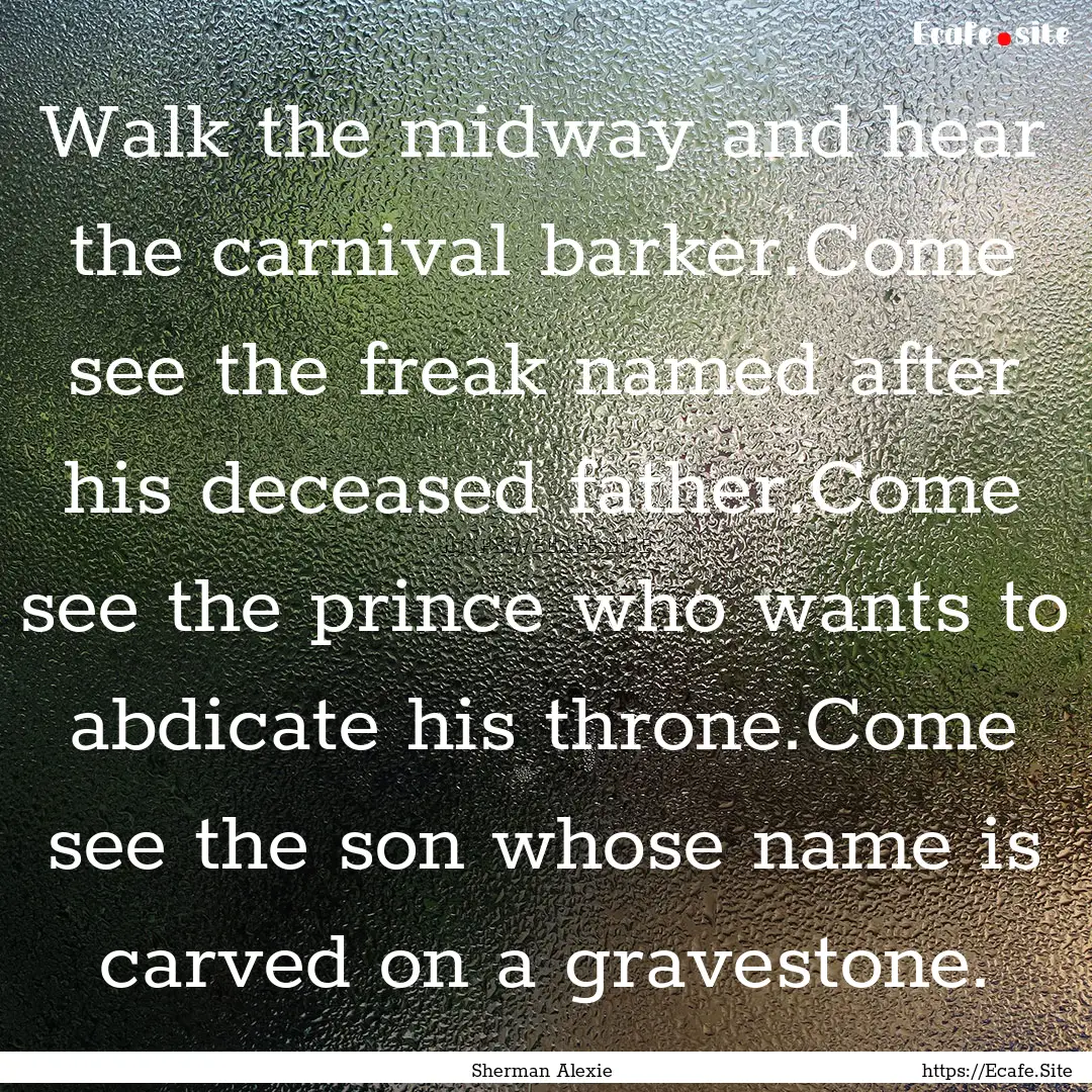 Walk the midway and hear the carnival barker.Come.... : Quote by Sherman Alexie