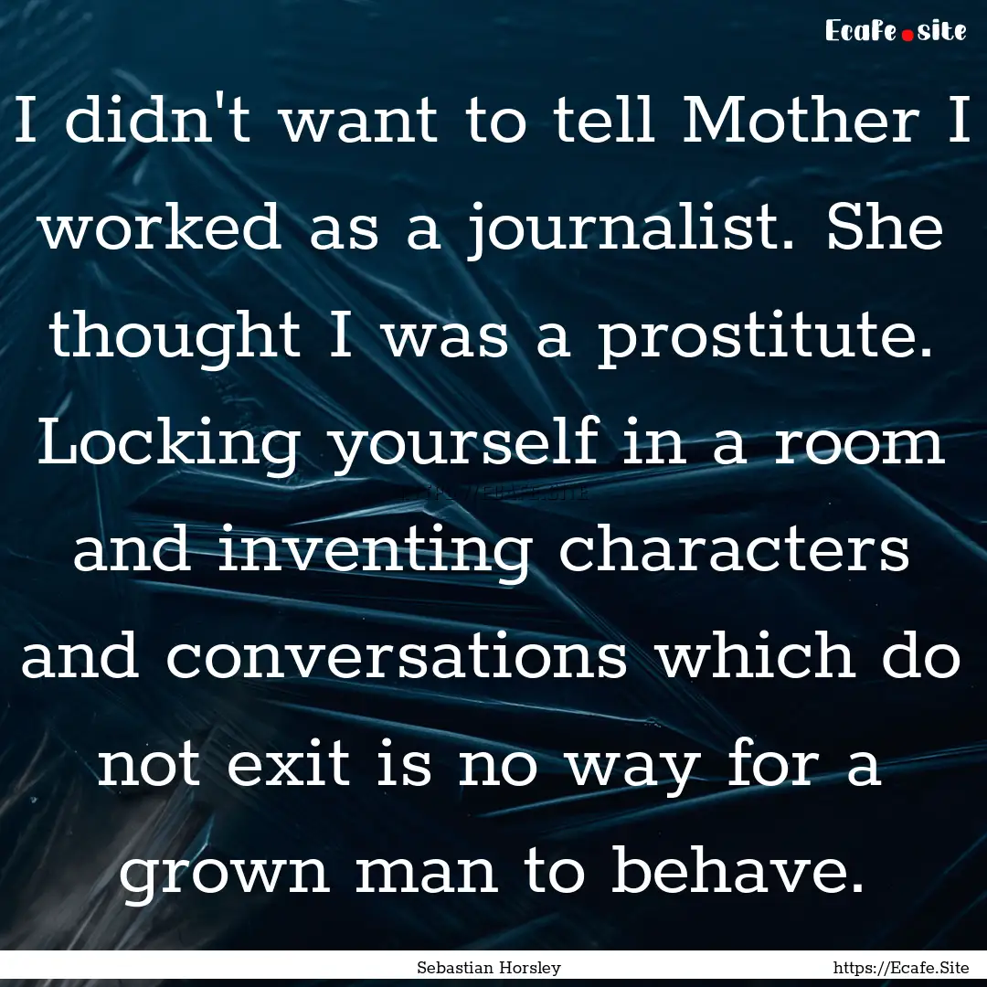 I didn't want to tell Mother I worked as.... : Quote by Sebastian Horsley