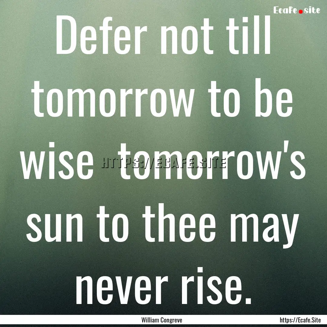 Defer not till tomorrow to be wise tomorrow's.... : Quote by William Congreve