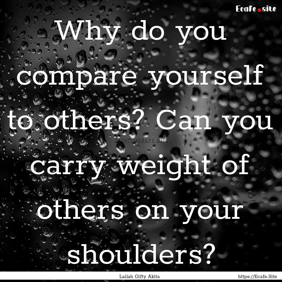 Why do you compare yourself to others? Can.... : Quote by Lailah Gifty Akita