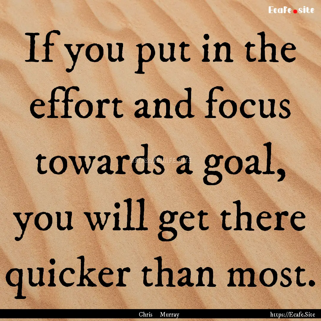 If you put in the effort and focus towards.... : Quote by Chris Murray