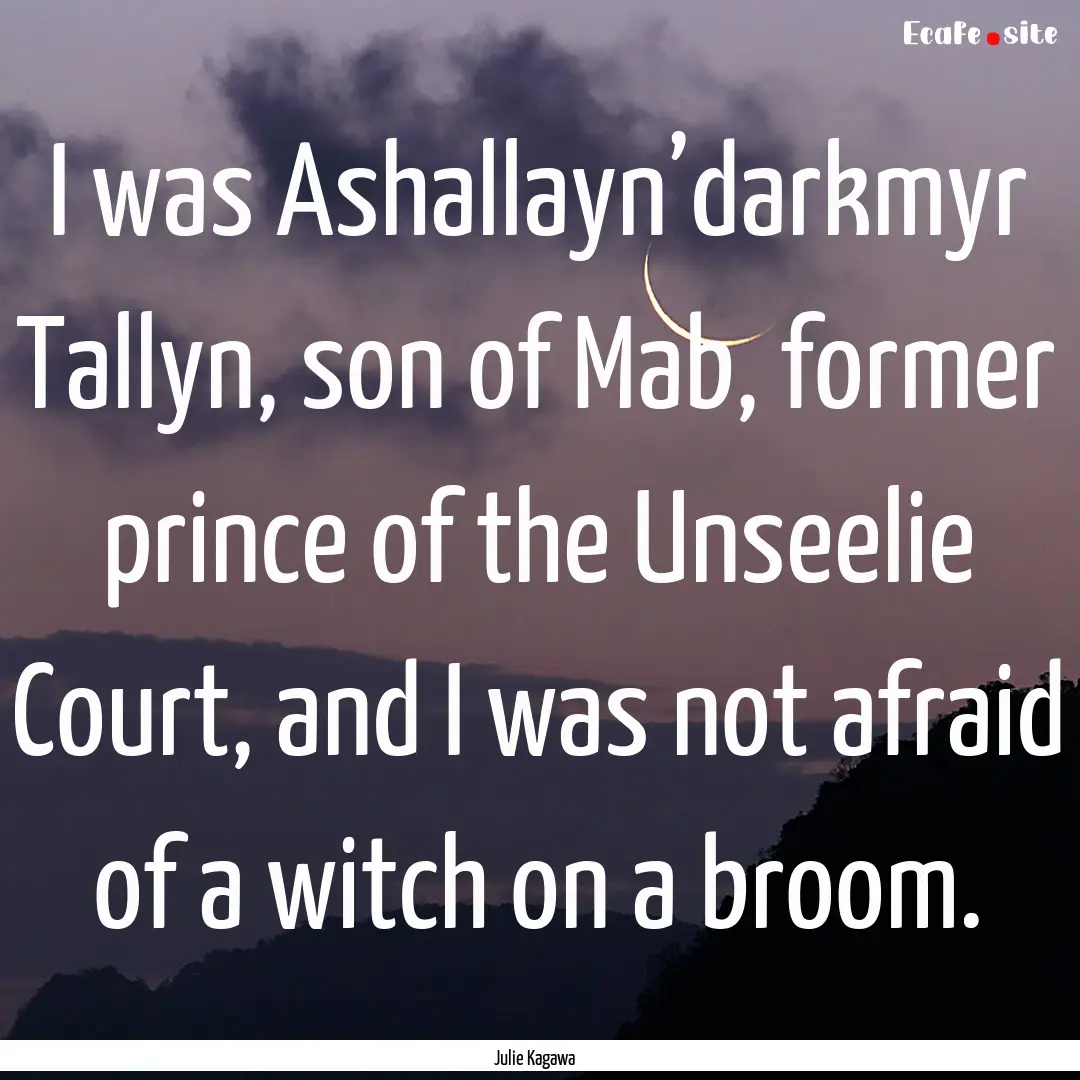 I was Ashallayn’darkmyr Tallyn, son of.... : Quote by Julie Kagawa