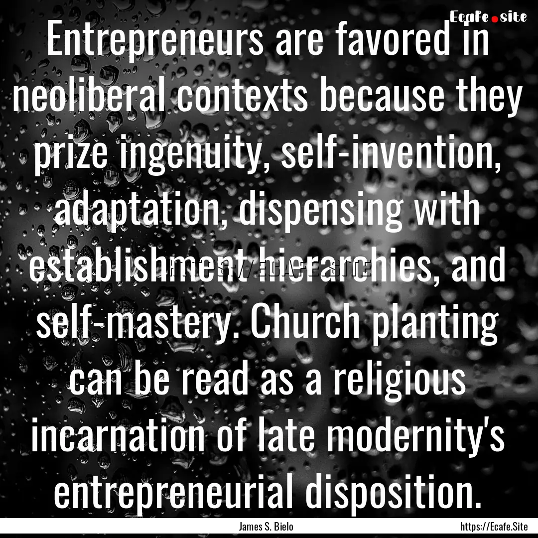 Entrepreneurs are favored in neoliberal contexts.... : Quote by James S. Bielo