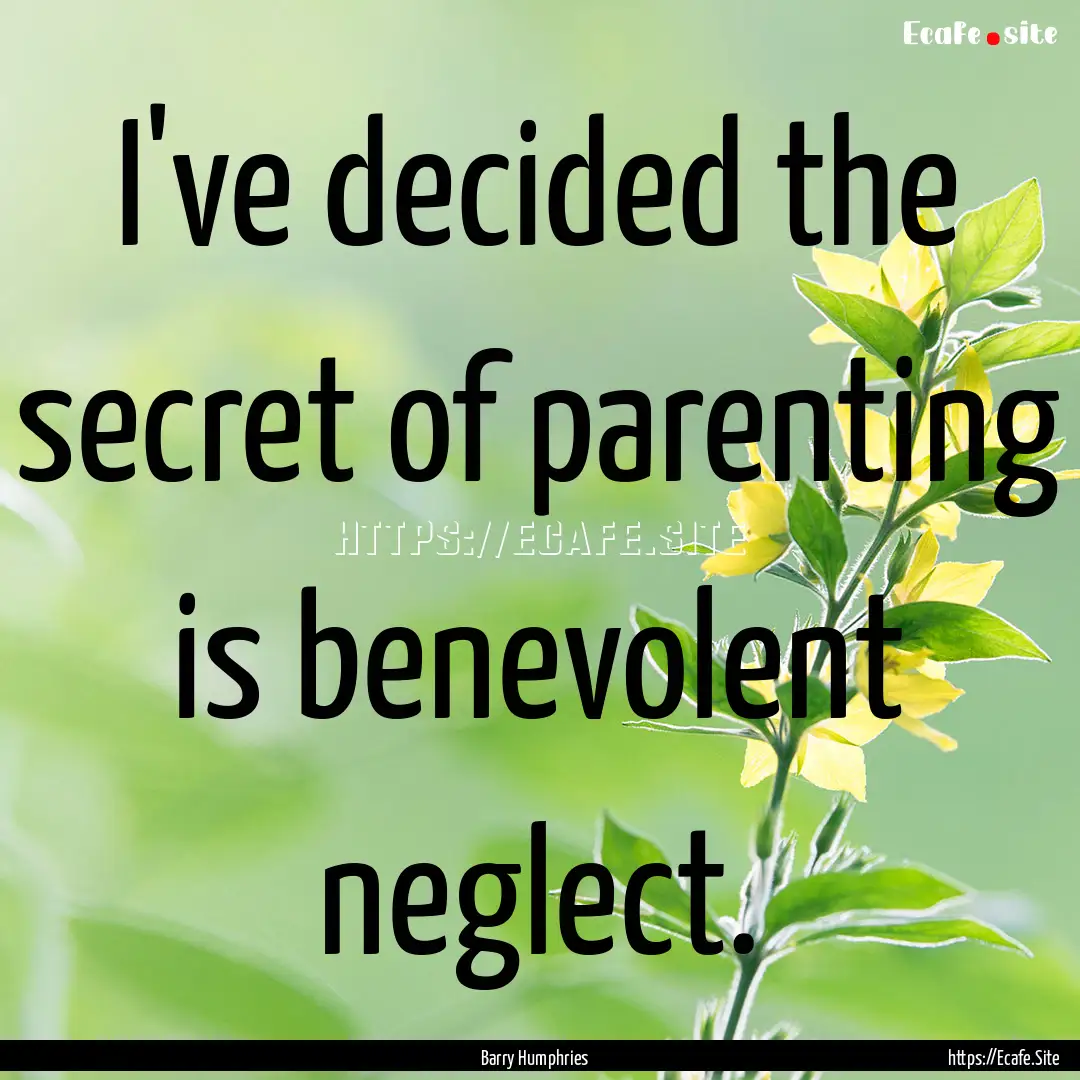 I've decided the secret of parenting is benevolent.... : Quote by Barry Humphries