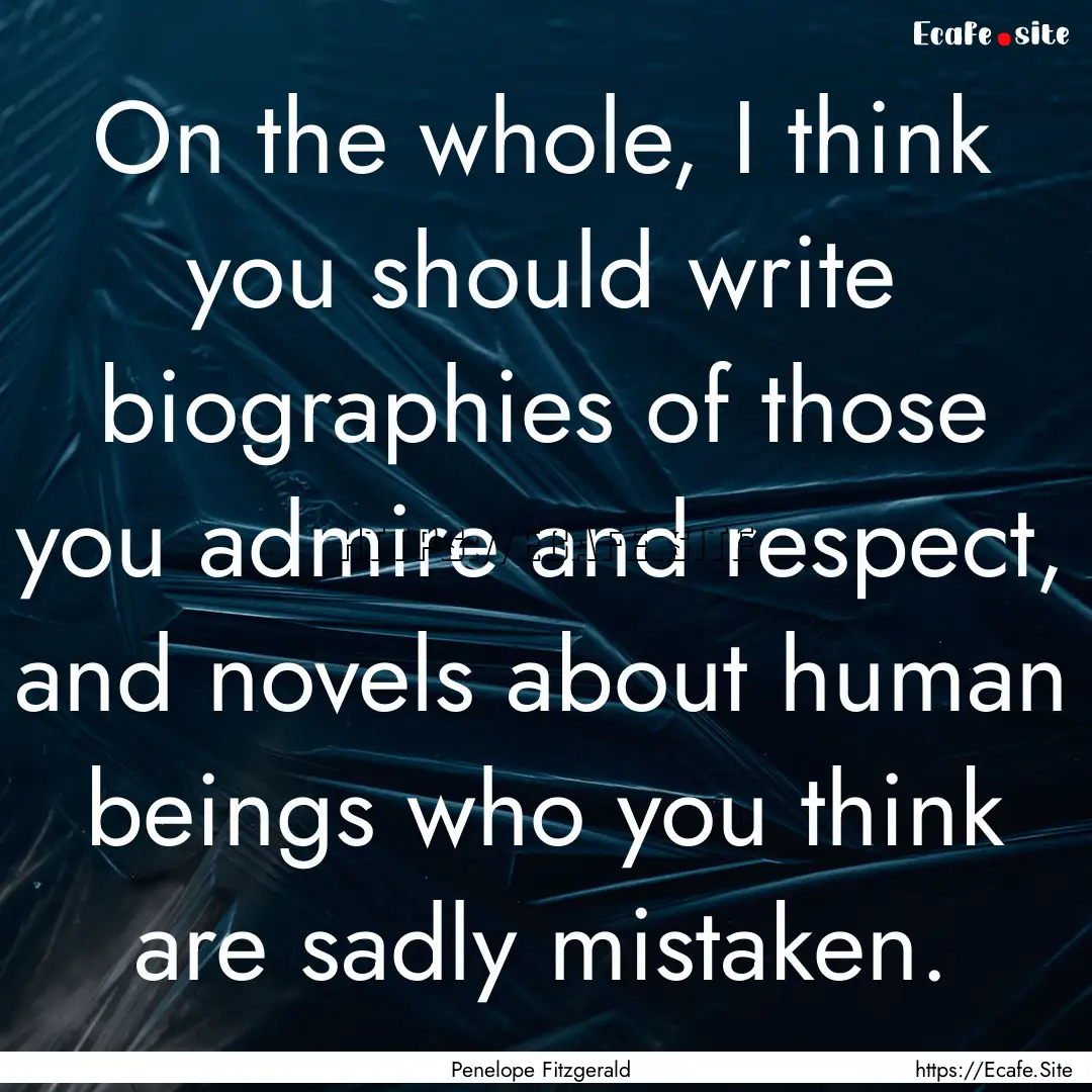 On the whole, I think you should write biographies.... : Quote by Penelope Fitzgerald