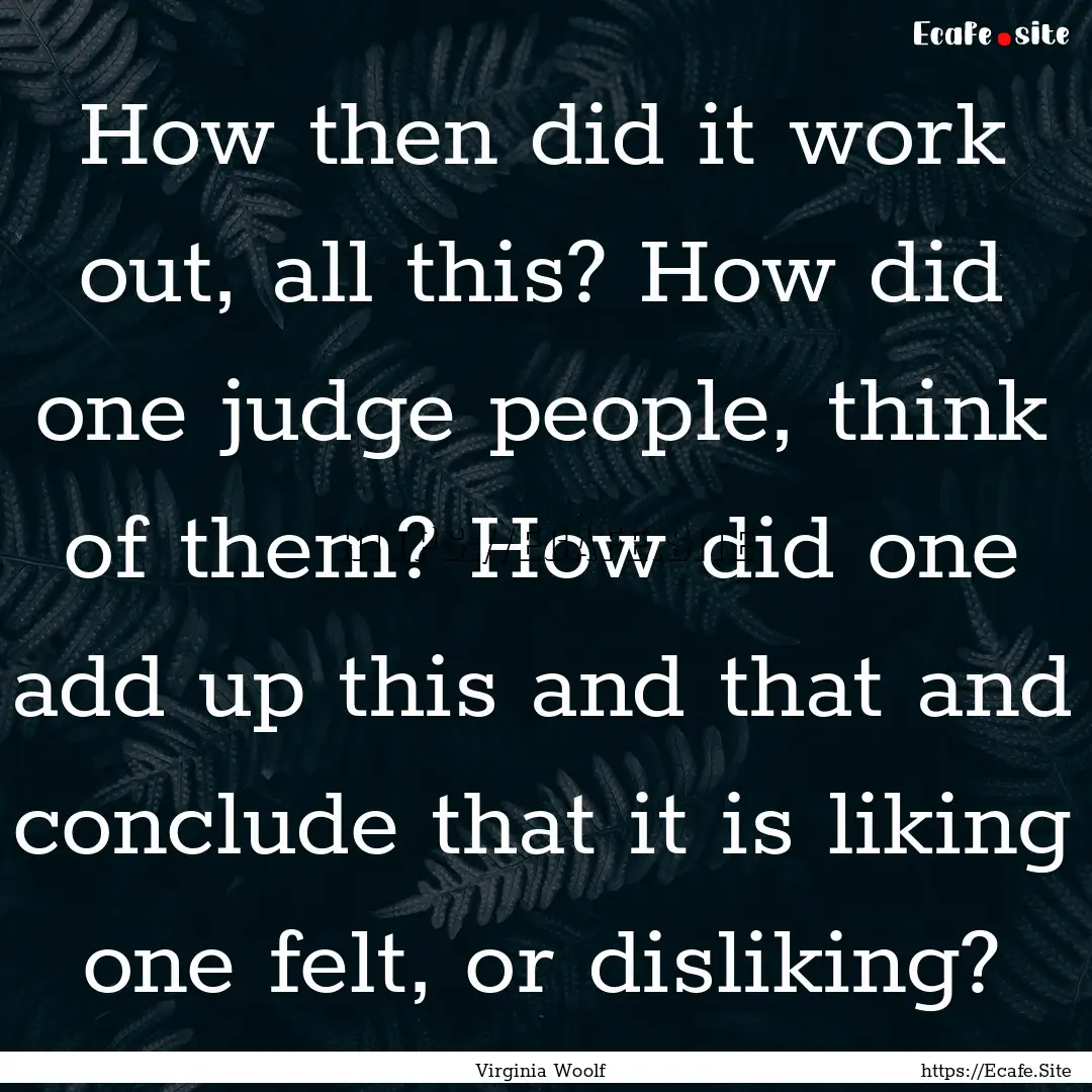 How then did it work out, all this? How did.... : Quote by Virginia Woolf