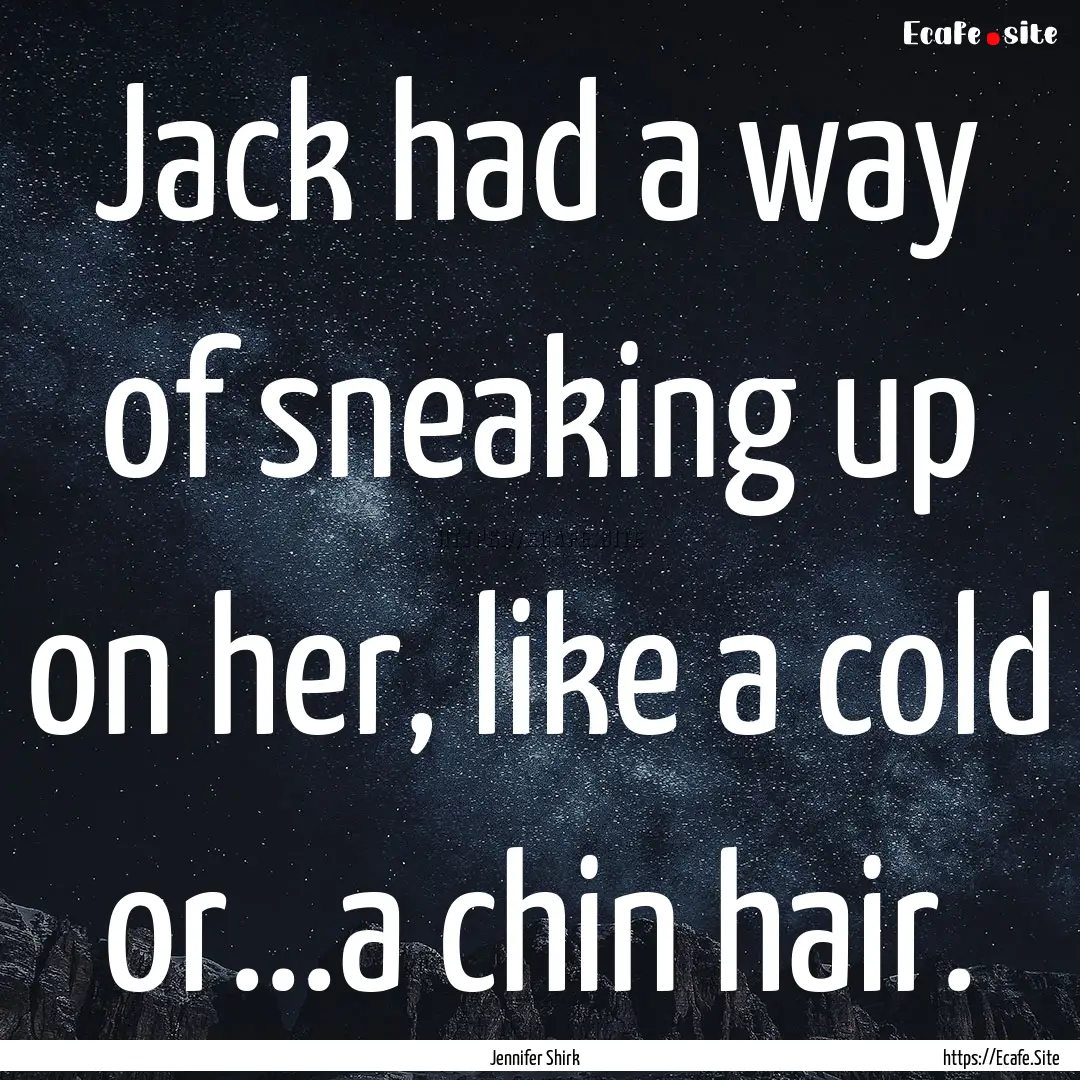 Jack had a way of sneaking up on her, like.... : Quote by Jennifer Shirk