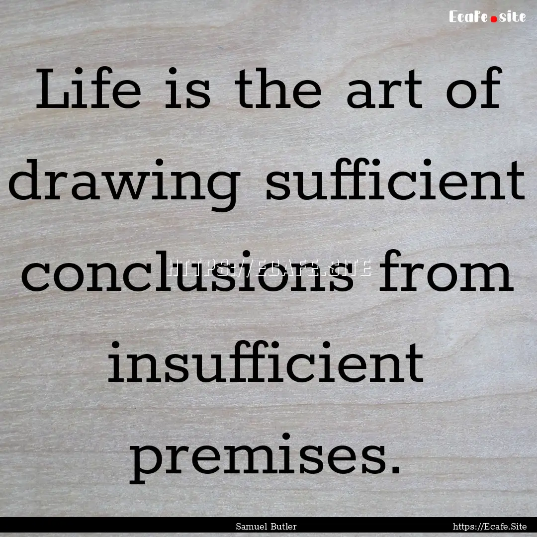 Life is the art of drawing sufficient conclusions.... : Quote by Samuel Butler