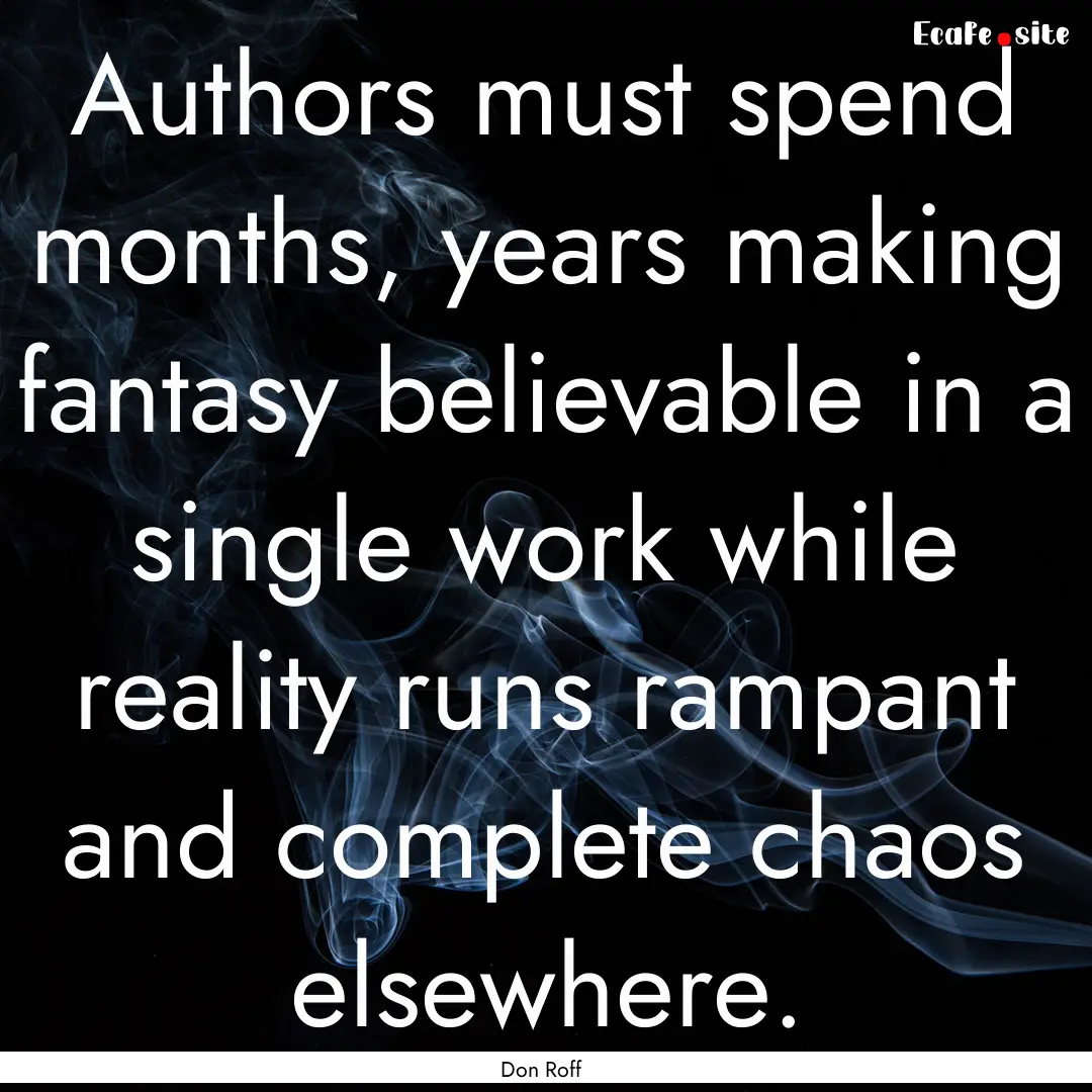 Authors must spend months, years making fantasy.... : Quote by Don Roff