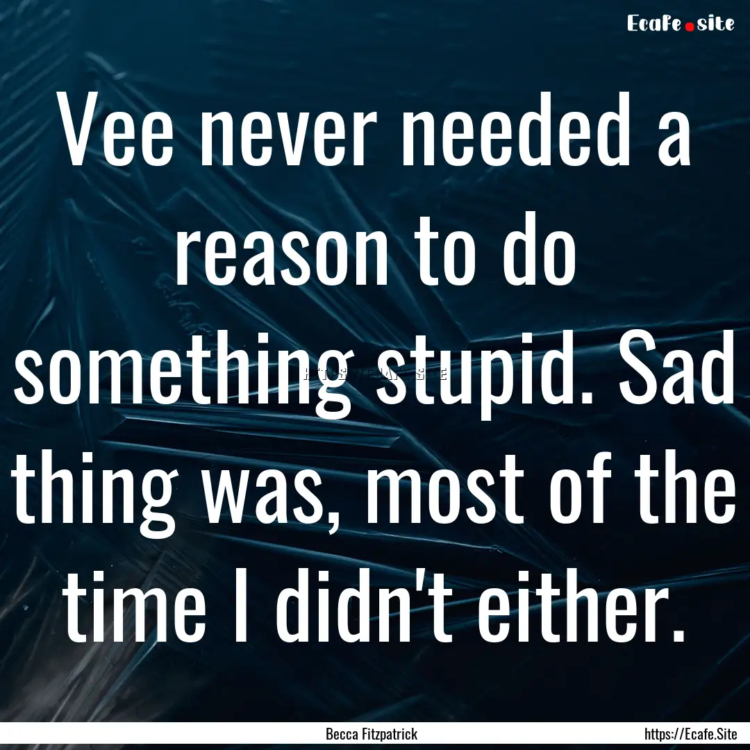 Vee never needed a reason to do something.... : Quote by Becca Fitzpatrick