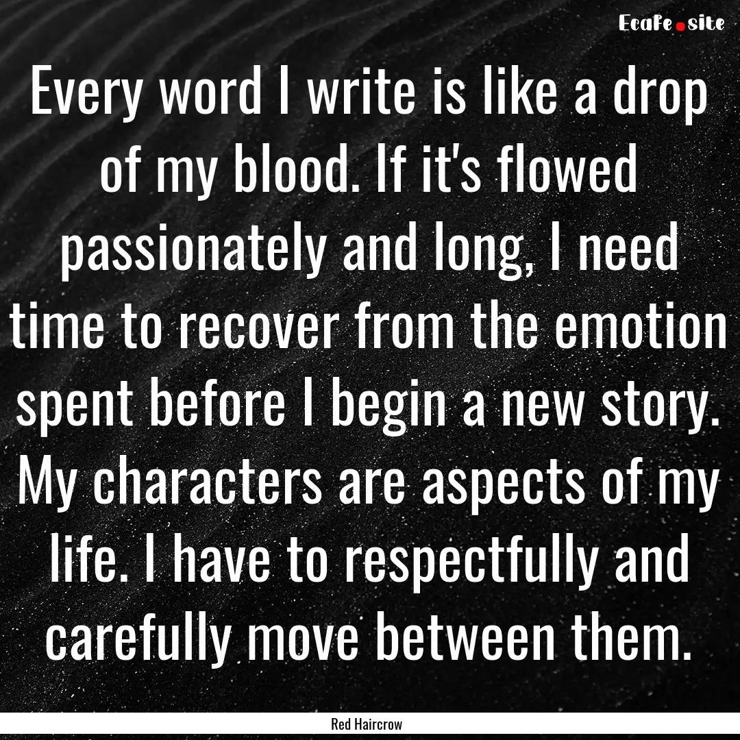 Every word I write is like a drop of my blood..... : Quote by Red Haircrow