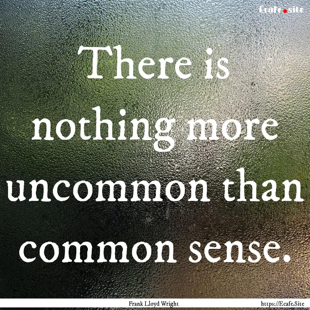 There is nothing more uncommon than common.... : Quote by Frank Lloyd Wright