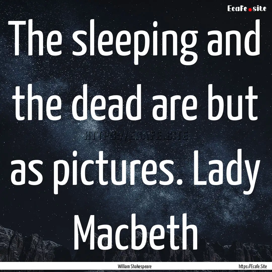 The sleeping and the dead are but as pictures..... : Quote by William Shakespeare