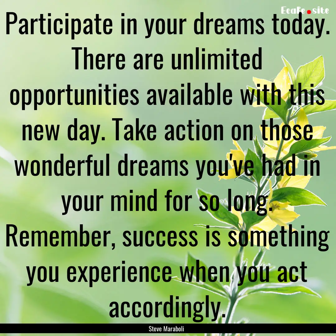 Participate in your dreams today. There are.... : Quote by Steve Maraboli