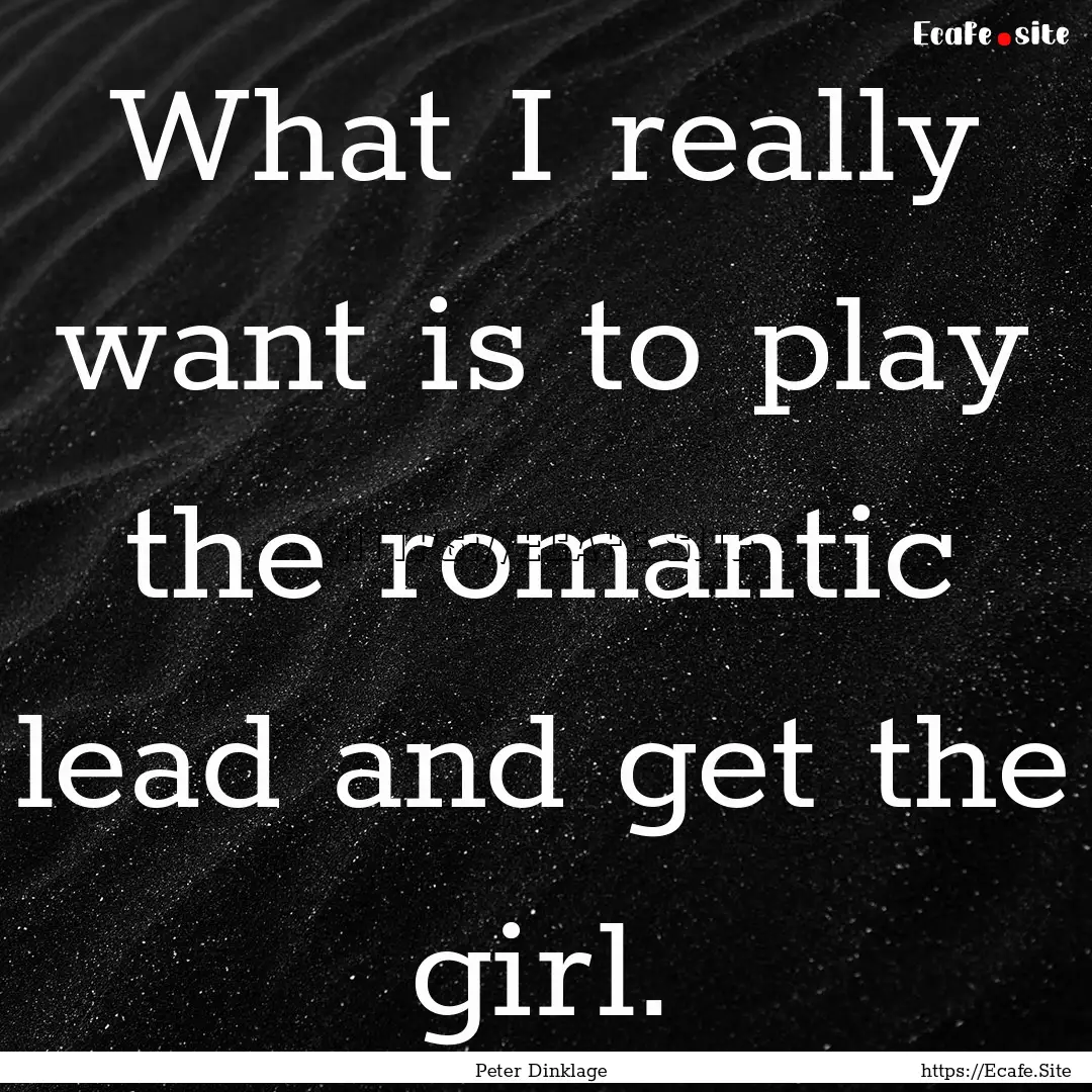 What I really want is to play the romantic.... : Quote by Peter Dinklage