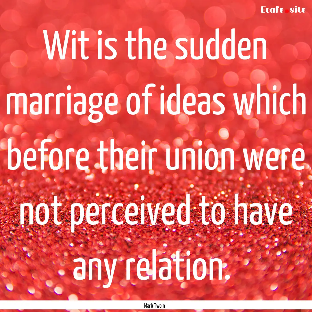 Wit is the sudden marriage of ideas which.... : Quote by Mark Twain