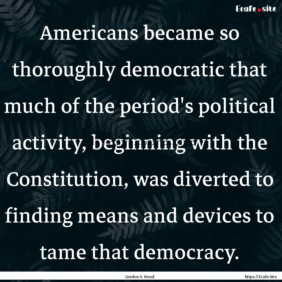 Americans became so thoroughly democratic.... : Quote by Gordon S. Wood