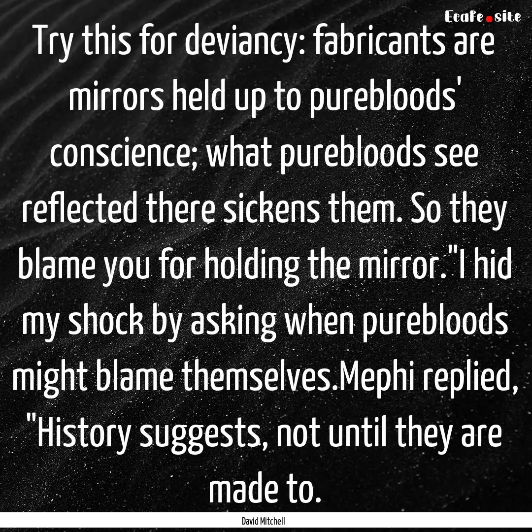 Try this for deviancy: fabricants are mirrors.... : Quote by David Mitchell