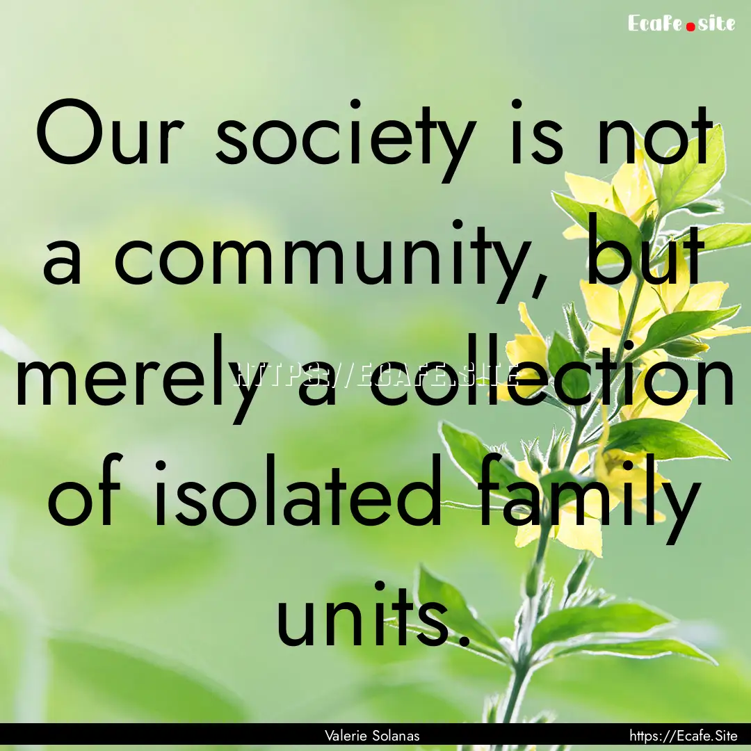 Our society is not a community, but merely.... : Quote by Valerie Solanas