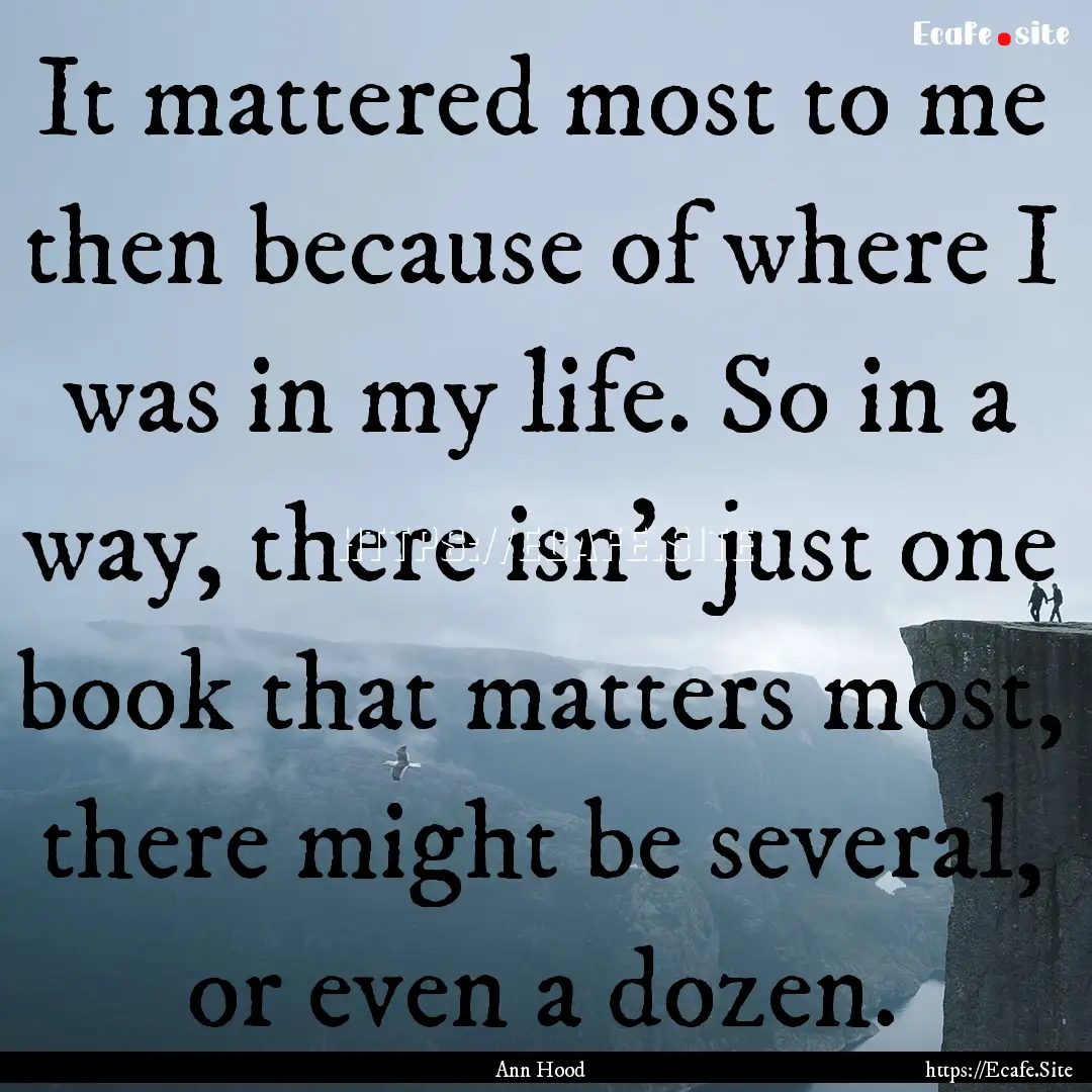 It mattered most to me then because of where.... : Quote by Ann Hood