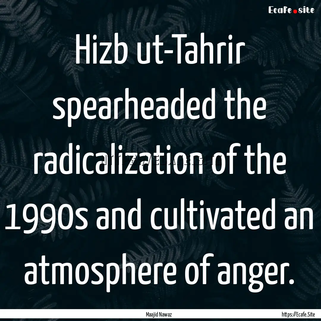 Hizb ut-Tahrir spearheaded the radicalization.... : Quote by Maajid Nawaz