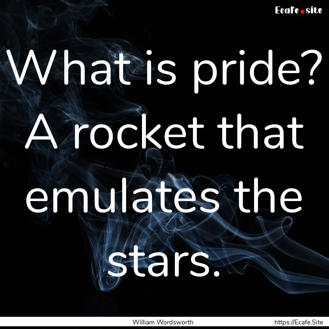 What is pride? A rocket that emulates the.... : Quote by William Wordsworth