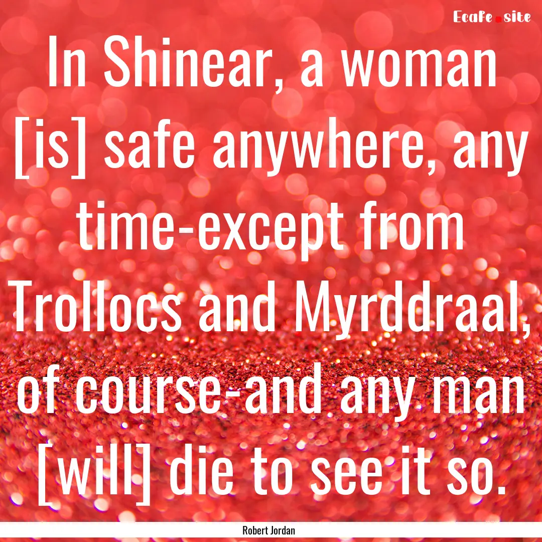 In Shinear, a woman [is] safe anywhere, any.... : Quote by Robert Jordan