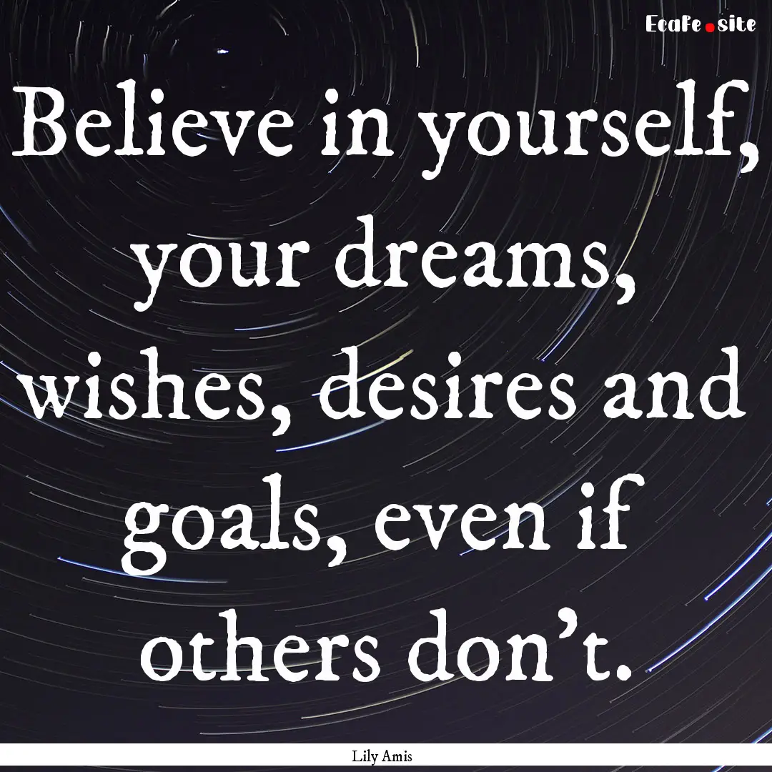 Believe in yourself, your dreams, wishes,.... : Quote by Lily Amis