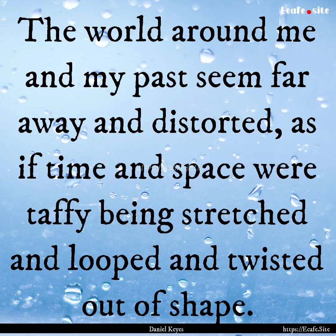 The world around me and my past seem far.... : Quote by Daniel Keyes