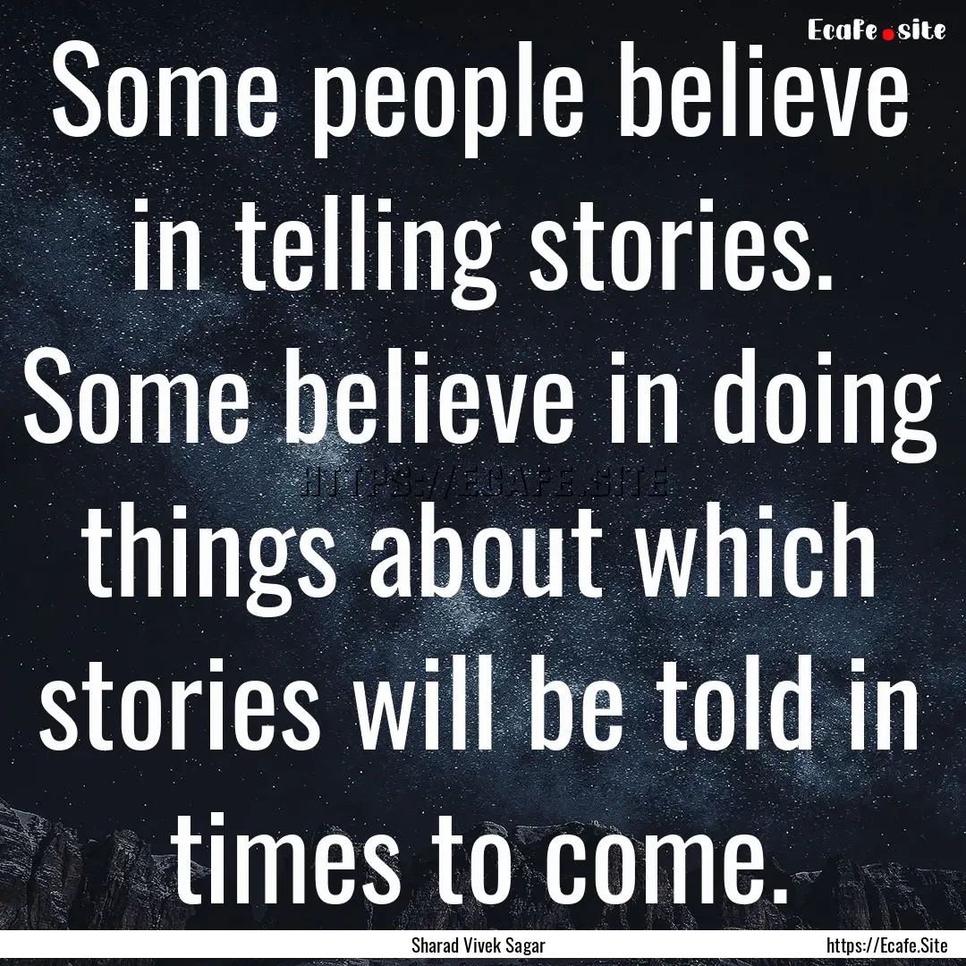 Some people believe in telling stories. Some.... : Quote by Sharad Vivek Sagar